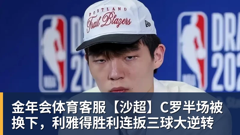 金年会体育客服【沙超】C罗半场被换下，利雅得胜利连扳三球大逆转