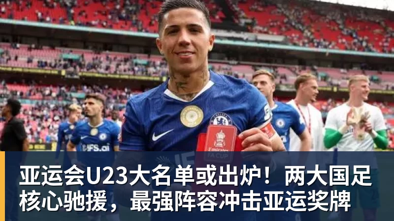 金年会体育客服亚运会U23大名单或出炉！两大国足核心驰援，最强阵容冲击亚运奖牌