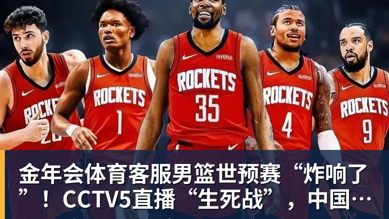金年会体育客服男篮世预赛“炸响了”！CCTV5直播“生死战”，中国男篮VS卡塔尔