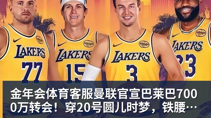 金年会体育客服曼联官宣巴莱巴7000万转会！穿20号圆儿时梦，铁腰自曝为何钟情红魔