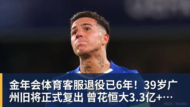 金年会体育客服退役已6年！39岁广州旧将正式复出 曾花恒大3.3亿+创中国足球纪录