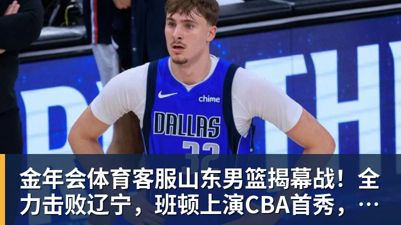 金年会体育客服山东男篮揭幕战！全力击败辽宁，班顿上演CBA首秀，央视直播