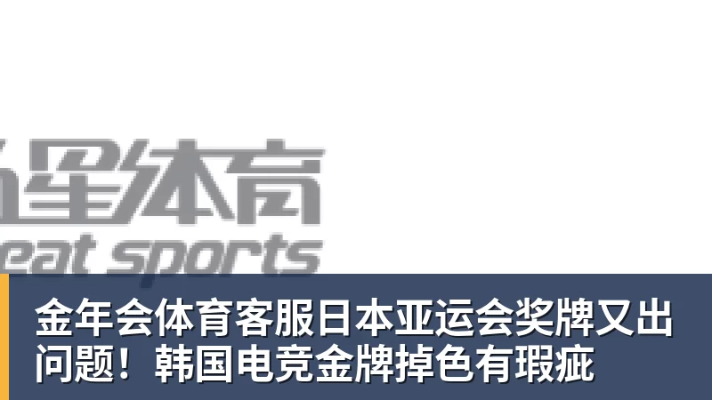 金年会体育客服日本亚运会奖牌又出问题！韩国电竞金牌掉色有瑕疵