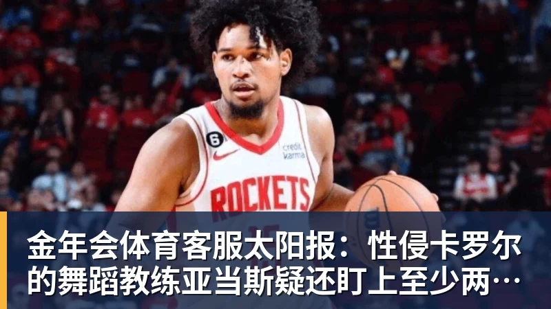 金年会体育客服太阳报：性侵卡罗尔的舞蹈教练亚当斯疑还盯上至少两名名人