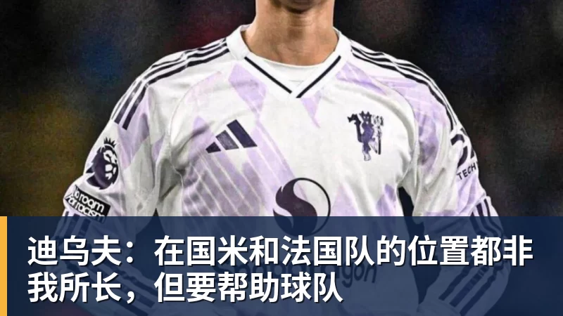 金年会体育客服迪乌夫：在国米和法国队的位置都非我所长，但要帮助球队