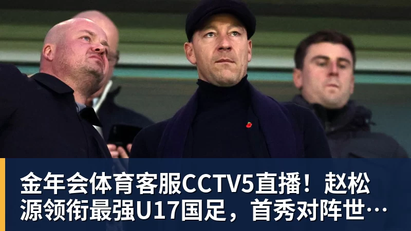 CCTV5直播！赵松源领衔最强U17国足，首秀对阵世界第一，胜率或不超10%
